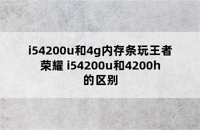 i54200u和4g内存条玩王者荣耀 i54200u和4200h的区别